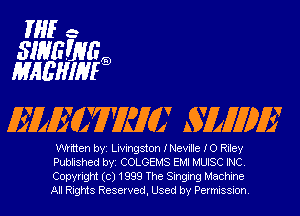 HIE -

SWEWEg)
MHEHIM

mmmm' SLMDE

written byi Livingston INeville IO Riley

Published byi COLGEMS EMI MUISC INC.

Copyright (c) 1999 The Singing Machine
All Rights Reserved, Used by Permission.