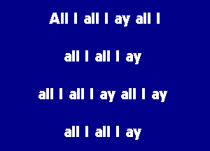 All I all I av all I

all I all I av

all I all I ay all I av

all I all I av