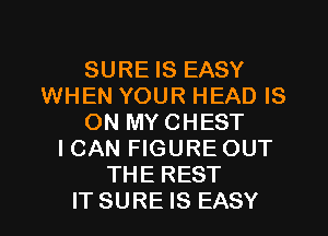SURE IS EASY
WHEN YOUR HEAD IS
ON MYCHEST
I CAN FIGURE OUT
THE REST
IT SURE IS EASY