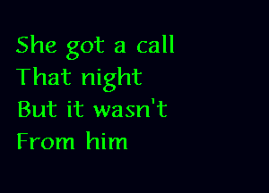 She got a call
That night

But it wasn't
From him