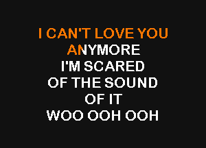 ICANTLOVEYOU
ANYMORE
I'M SCARED

OF THESOUND
OF IT
WOO OOH OOH