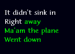 It didn't sink in
Right away

Ma'am the plane
Went down