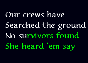 Our crews have
Searched the ground
No survivors found
She heard 'em say