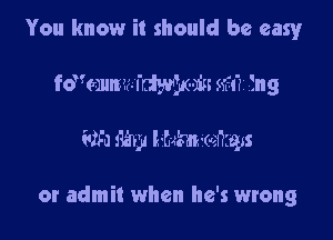 You know it should be easy
fdkzmmu'de-in 5m Eng

625) Mm me'mgzs

or admit when he's wrong