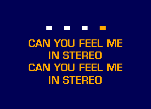 CAN YOU FEEL ME

IN STEREO
CAN YOU FEEL ME

IN STEREO