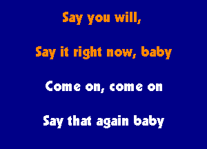 Say you will,
Say it right now, Imamr

Come on, come on

Say that again baby