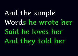 And the simple
Words he wrote her

Said he loves her
And they told her