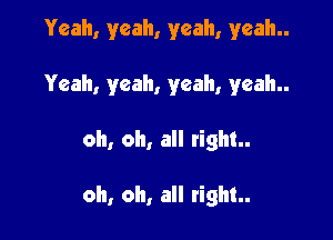 Yeah, yeah, yeah, yeah
Yeah, yeah, yeah, yeah

oh, oh, all right

oh, oh, all right