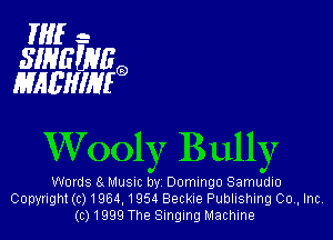 HIE -
SINGZNHQD
MAEHIHIQ

Wooly Bully

Words 8. Musm bv Domingo Samudlo
Copyright (c) 1964,1954 Beckie Publishing Co, Inc.
(01999 The Singing Machine