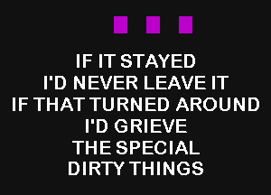 IF IT STAYED
I'D NEVER LEAVE IT
IFTHAT TURNED AROUND
I'D GRIEVE

THESPECIAL
DIRTY THINGS
