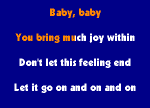 Baby, baby
You bring much ioy within

Don't let this feeling end

Let it go on and on and on