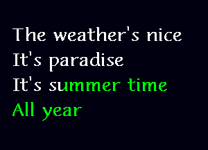 The weather's nice
It's paradise

It's summer time
All year