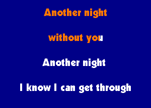 Another night
without you

Another night

I know I can get through