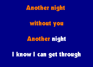 Another night
without you

Another night

I know I can get through