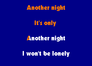 Another night
It's only

Another night

I won't be lonely