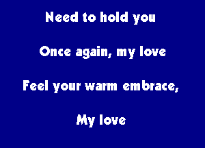 Need to hold you

Once again, my love

Feel your warm embrace,

My love