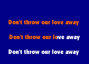 Don't throw our love away

Don't throw our love away

Don't throw our love away