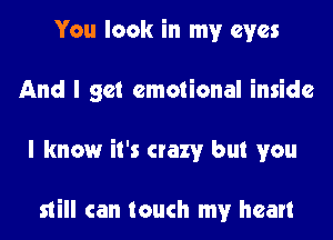 You look in my eyes
And I get emotional inside
I know it's crazy but you

still can touch my heart