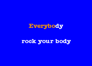 Everybody

rock your body