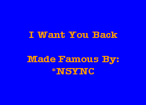 I Want You Back

Made Famous Byz
NSTN C