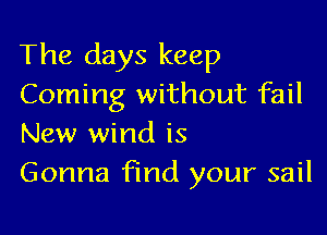 The days keep
Coming without fail

New wind is
Gonna find your sail