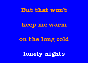 But that wont
keep me warm

on the long cold

lonely nights