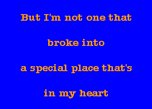 But I'm not one that
broke into
a special place that's

inmyheart