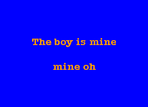 The boy is mine

mine oh