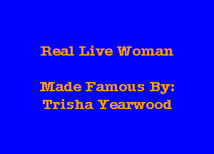 Real Live Woman

Made Famous Byz
Trisha Yearwood

g