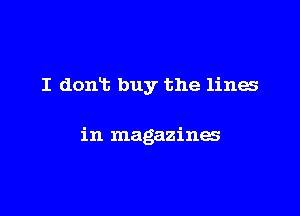 I dont buy the lines

in magazines