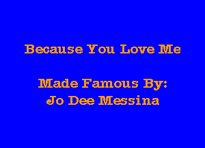 Because You Love Me

Made Famous Byz
Jo Dee Masina