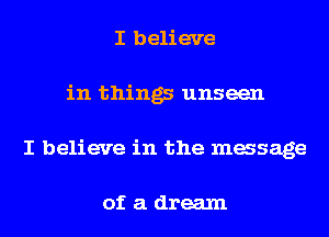 I believe
in things unseen
I believe in the massage

of a dream