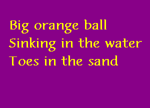 Big orange ball
Sinking in the water

Toes in the sand