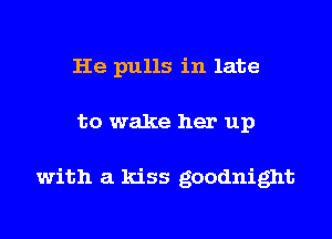 He pulls in late
to wake her up

with a kiss goodnight