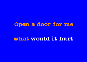 Open a door for me

what would it hurt