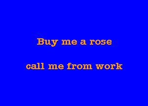 Buy me a rose

call me from work