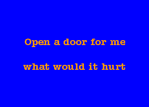 Open a door for me

what would it hurt