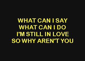 WHAT CAN I SAY
WHATCAN I DO

I'M STILL IN LOVE
80 WHY AREN'T YOU