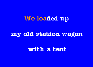 We loaded up

my old station wagon

with a tent