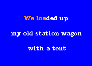 We loaded up

my old station wagon

with a tent