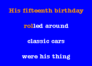 His fifteenth birthday
rolled around
classic cars

were his thing