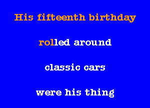 His fifteenth birthday
rolled around
classic cars

were his thing