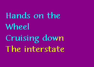 Hands on the
Wheel

Cruising down
The interstate