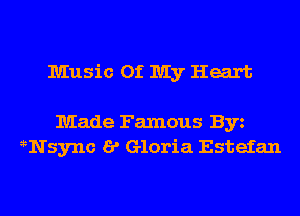 Music Of My Heart

Made Famous Byz
5 Nsy'nc I? Gloria Estefan