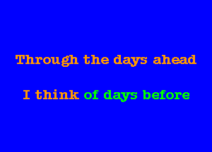 Through the days ahead

I think of days before