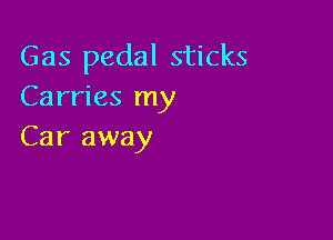 Gas pedal sticks
Carries my

Car away