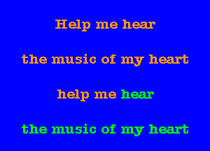 Help me hear
the music of my heart
help me hear

the music of my heart