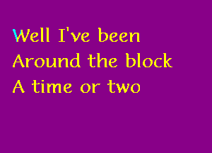 Well I've been
Around the block

A time or two