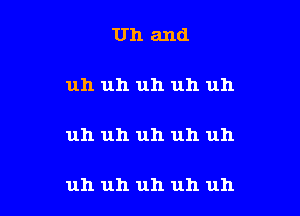 Uh and

uh uh uh uh uh

uh uh uh uh uh

uh uh uh uh uh