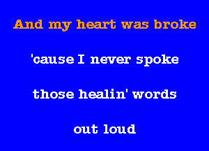 dAndInyluxutxMasbroke
'cause I never spoke
those healin' words

out loud